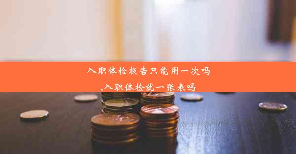 <b>入职体检报告只能用一次吗,入职体检就一张表吗</b>