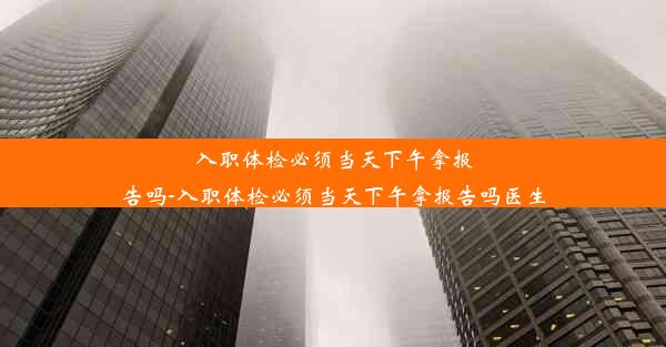 <b>入职体检必须当天下午拿报告吗-入职体检必须当天下午拿报告吗医生</b>