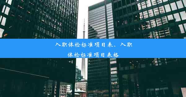 入职体检标准项目表、入职体检标准项目表格