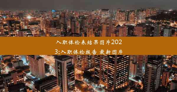 入职体检表结果图片2023;入职体检报告 最新图片