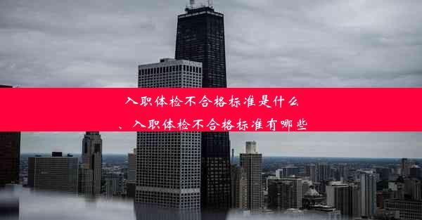 入职体检不合格标准是什么、入职体检不合格标准有哪些