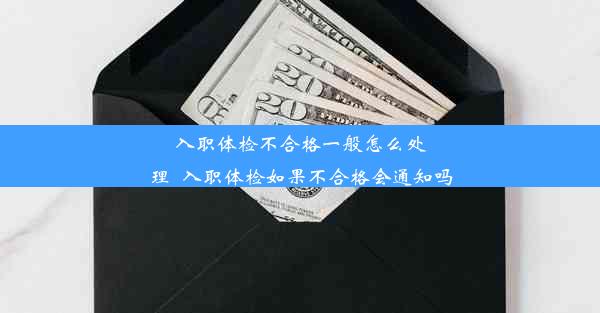 入职体检不合格一般怎么处理_入职体检如果不合格会通知吗