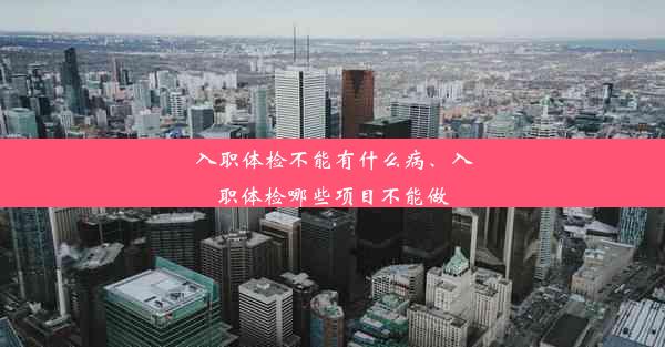 入职体检不能有什么病、入职体检哪些项目不能做