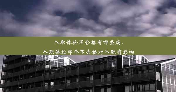 <b>入职体检不合格有哪些病、入职体检那个不合格对入职有影响</b>