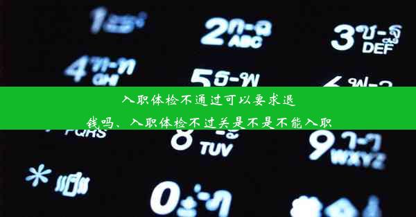 入职体检不通过可以要求退钱吗、入职体检不过关是不是不能入职