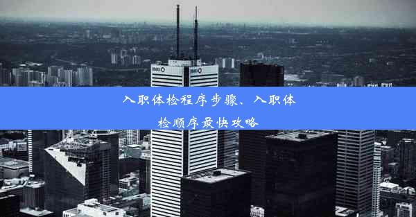 入职体检程序步骤、入职体检顺序最快攻略