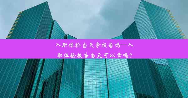 <b>入职体检当天拿报告吗—入职体检报告当天可以拿吗？</b>