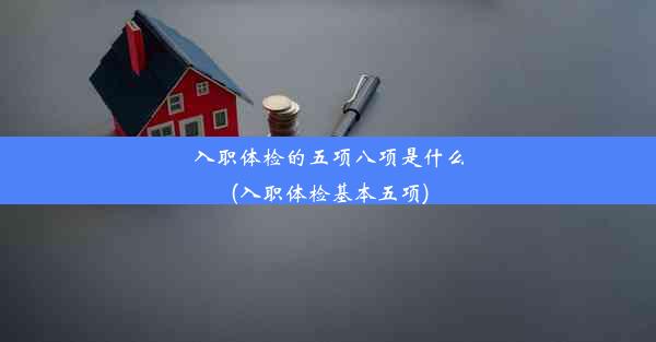 <b>入职体检的五项八项是什么(入职体检基本五项)</b>