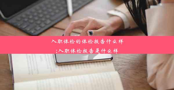 入职体检的体检报告什么样;入职体检报告是什么样