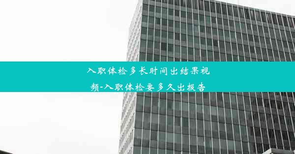 <b>入职体检多长时间出结果视频-入职体检要多久出报告</b>