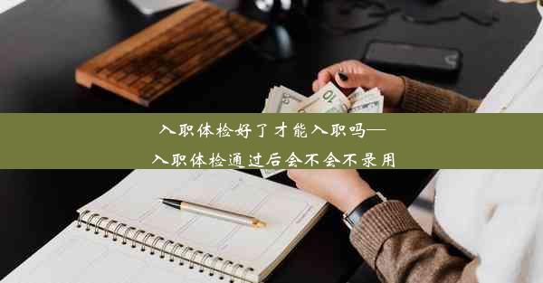 入职体检好了才能入职吗—入职体检通过后会不会不录用