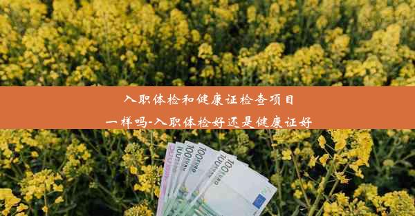 入职体检和健康证检查项目一样吗-入职体检好还是健康证好