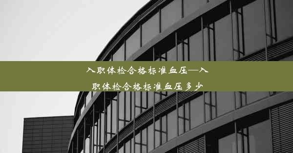 入职体检合格标准血压—入职体检合格标准血压多少