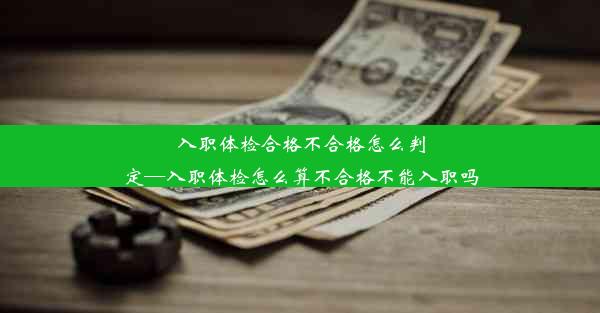 <b>入职体检合格不合格怎么判定—入职体检怎么算不合格不能入职吗</b>