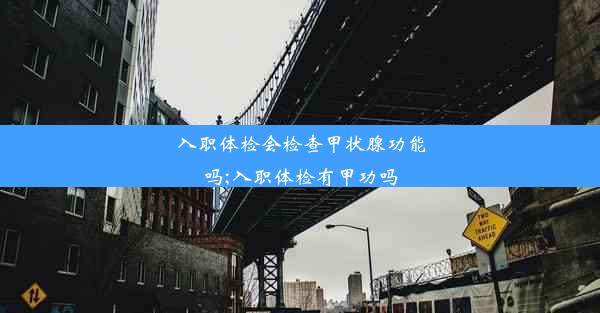 入职体检会检查甲状腺功能吗;入职体检有甲功吗