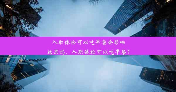 <b>入职体检可以吃早餐会影响结果吗、入职体检可以吃早餐？</b>