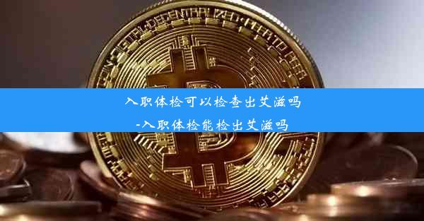 <b>入职体检可以检查出艾滋吗-入职体检能检出艾滋吗</b>