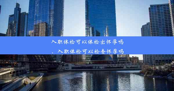 入职体检可以体检出怀孕吗、入职体检可以检查怀孕吗