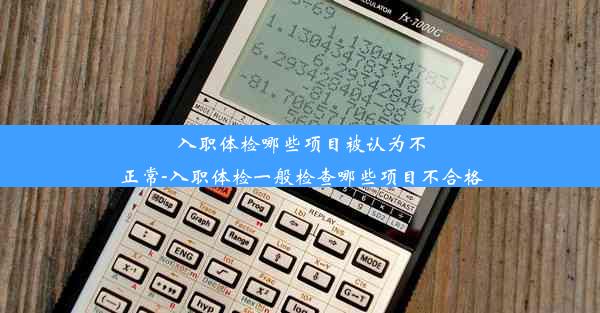 入职体检哪些项目被认为不正常-入职体检一般检查哪些项目不合格