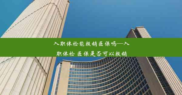 入职体检能报销医保吗—入职体检 医保是否可以报销