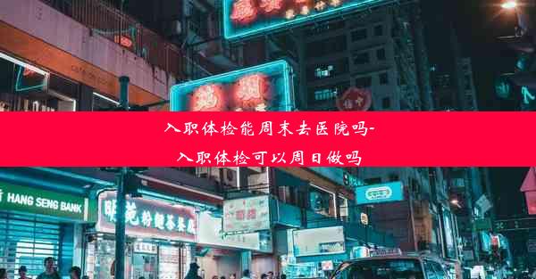 入职体检能周末去医院吗-入职体检可以周日做吗