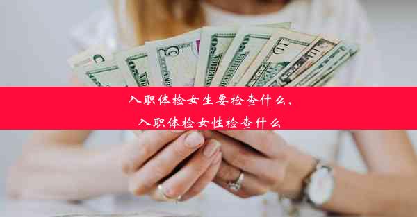 入职体检女生要检查什么,入职体检女性检查什么