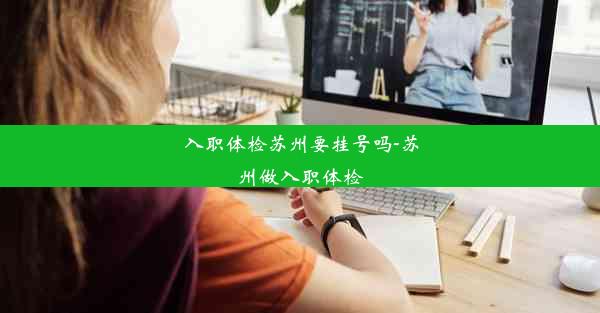 入职体检苏州要挂号吗-苏州做入职体检