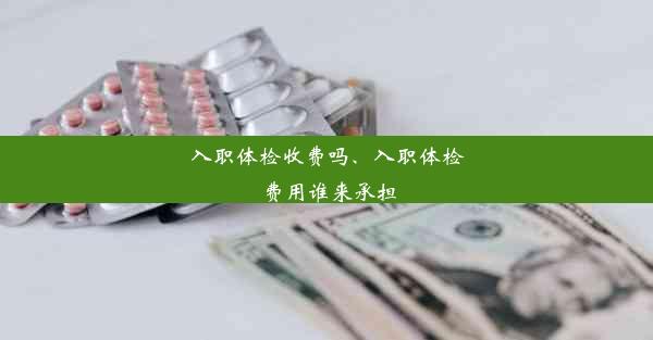 <b>入职体检收费吗、入职体检费用谁来承担</b>