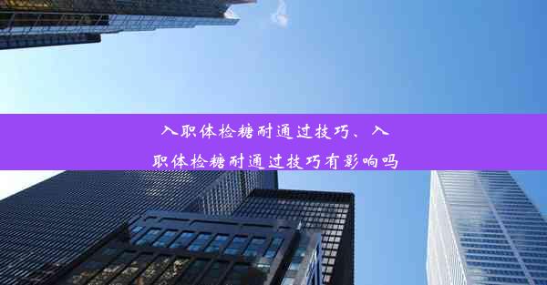 入职体检糖耐通过技巧、入职体检糖耐通过技巧有影响吗