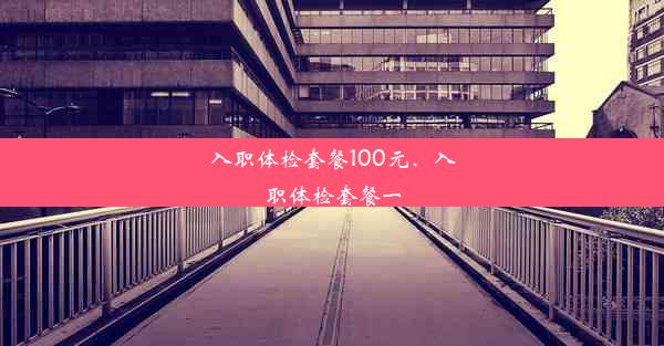 入职体检套餐100元、入职体检套餐一