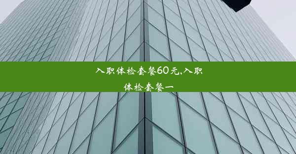 <b>入职体检套餐60元,入职体检套餐一</b>