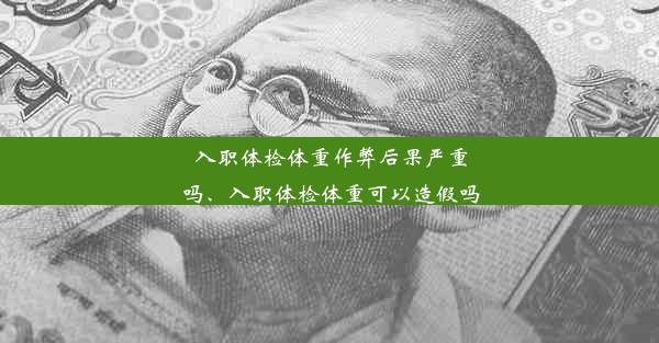 <b>入职体检体重作弊后果严重吗、入职体检体重可以造假吗</b>