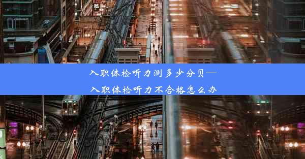 <b>入职体检听力测多少分贝—入职体检听力不合格怎么办</b>