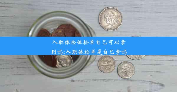 入职体检体检单自己可以拿到吗;入职体检单是自己拿吗