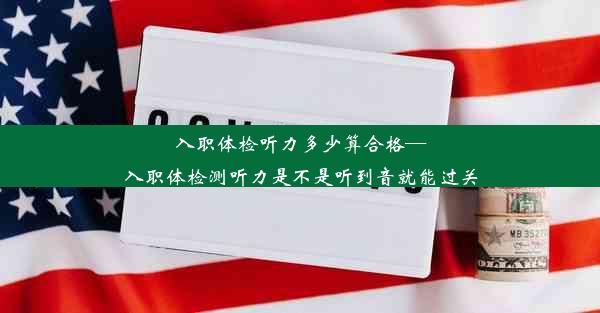 入职体检听力多少算合格—入职体检测听力是不是听到音就能过关