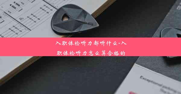 <b>入职体检听力都听什么-入职体检听力怎么算合格的</b>