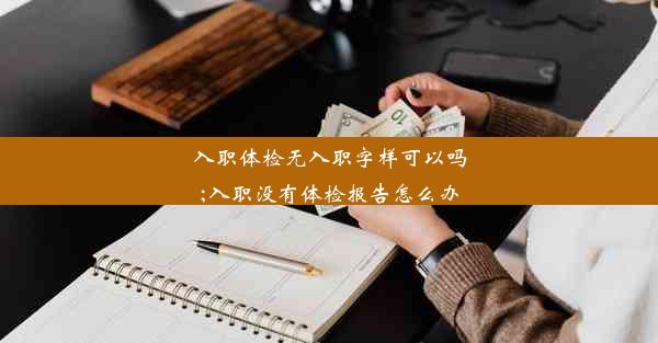 入职体检无入职字样可以吗;入职没有体检报告怎么办