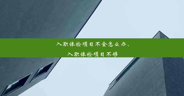 入职体检项目不全怎么办、入职体检项目不够