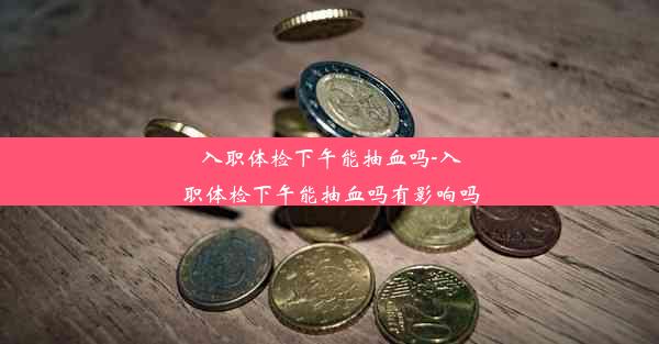 <b>入职体检下午能抽血吗-入职体检下午能抽血吗有影响吗</b>