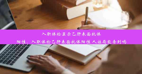 <b>入职体检显示乙肝表面抗体阳性、入职体检乙肝表面抗体阳性 人社局能查到吗</b>