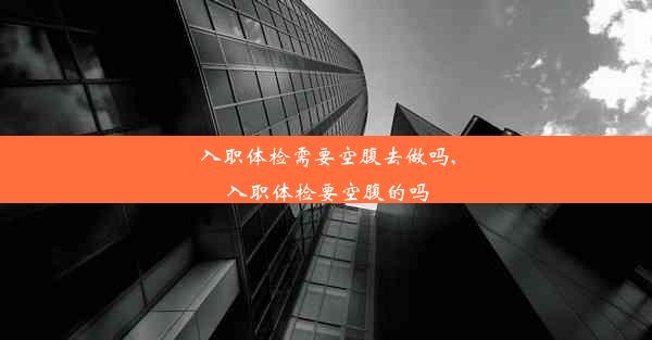 <b>入职体检需要空腹去做吗,入职体检要空腹的吗</b>