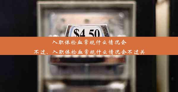 入职体检血常规什么情况会不过、入职体检血常规什么情况会不过关