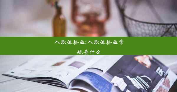 入职体检血;入职体检血常规查什么