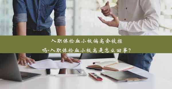 入职体检血小板偏高会被拒吗-入职体检血小板高是怎么回事？