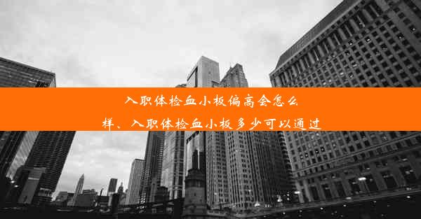 入职体检血小板偏高会怎么样、入职体检血小板多少可以通过