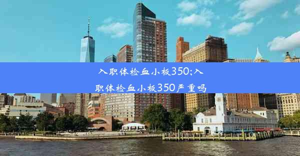 入职体检血小板350;入职体检血小板350严重吗