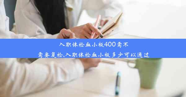 <b>入职体检血小板400需不需要复检,入职体检血小板多少可以通过</b>