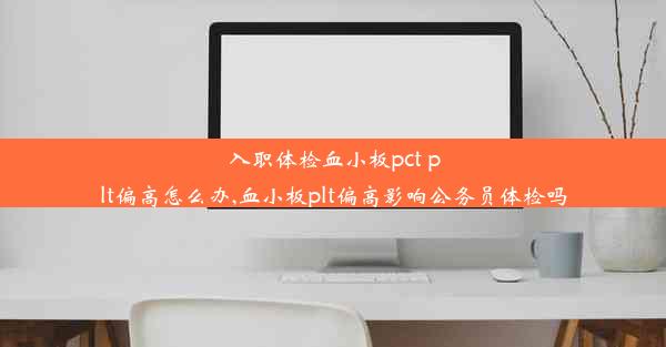 入职体检血小板pct plt偏高怎么办,血小板plt偏高影响公务员体检吗