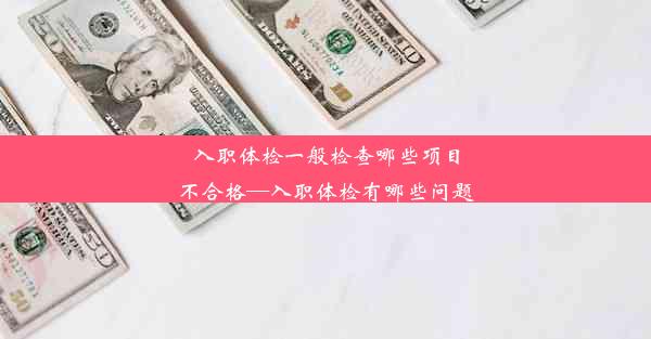 入职体检一般检查哪些项目不合格—入职体检有哪些问题