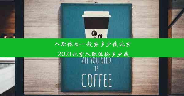 入职体检一般要多少钱北京_2021北京入职体检多少钱